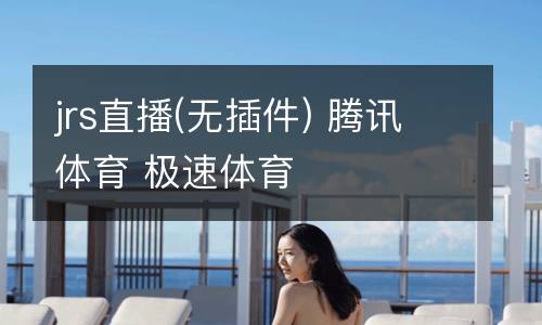 jrs直播(無(wú)插件) 騰訊體育 極速體育