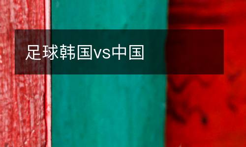 足球韓國(guó)vs中國(guó)