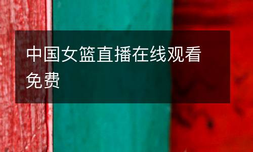 中國(guó)女籃直播在線觀看免費(fèi)