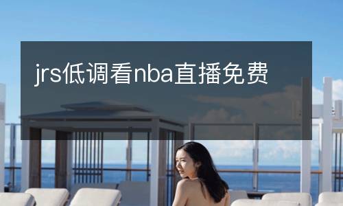 jrs低調(diào)看nba直播免費