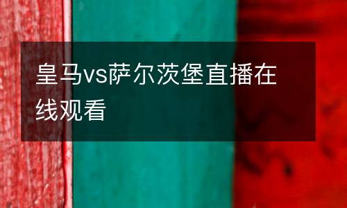 皇馬vs薩爾茨堡直播在線觀看