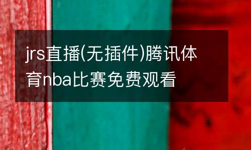 jrs直播(無插件)騰訊體育nba比賽免費觀看