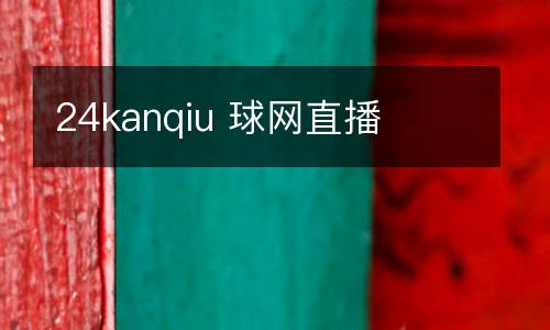 24kanqiu 球網(wǎng)直播