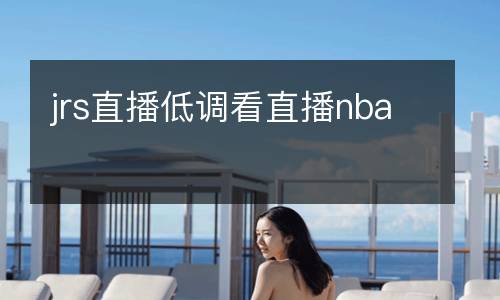 jrs直播低調(diào)看直播nba