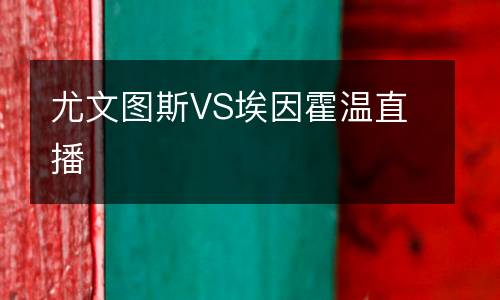 尤文圖斯VS埃因霍溫直播