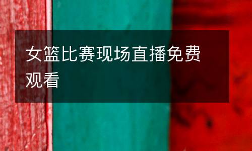 女籃比賽現(xiàn)場(chǎng)直播免費(fèi)觀看