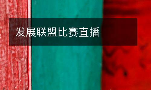 發(fā)展聯(lián)盟比賽直播