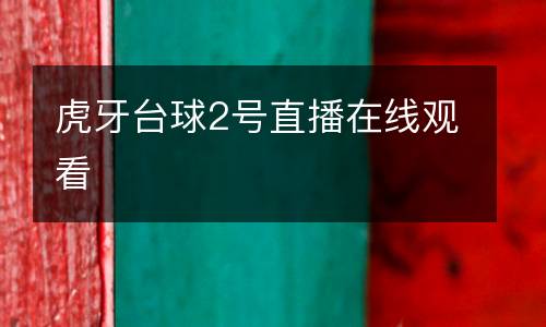 虎牙臺(tái)球2號(hào)直播在線觀看