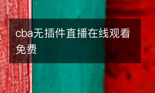 cba無(wú)插件直播在線(xiàn)觀看免費(fèi)