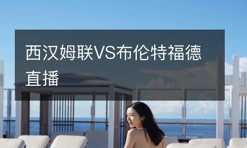 西漢姆聯(lián)VS布倫特福德直播