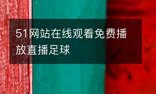 51網(wǎng)站在線觀看免費(fèi)播放直播足球