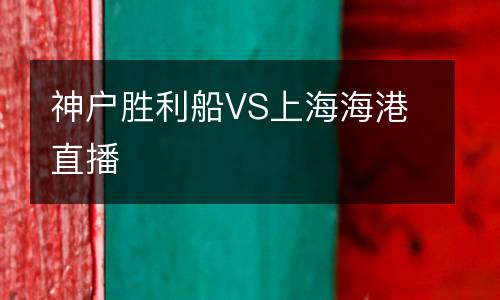 神戶(hù)勝利船VS上海海港直播