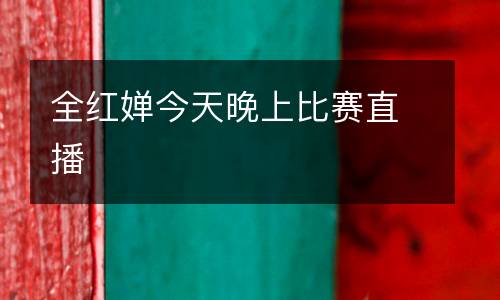 全紅嬋今天晚上比賽直播