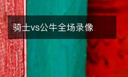 騎士vs公牛全場錄像