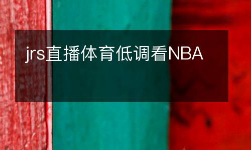 jrs直播體育低調看NBA