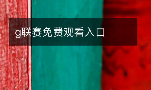 g聯(lián)賽免費觀看入口