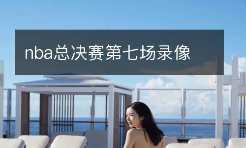 nba總決賽第七場錄像