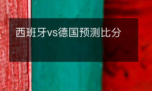 西班牙vs德國(guó)預(yù)測(cè)比分
