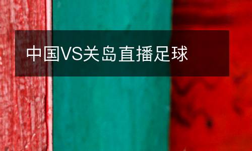 中國(guó)VS關(guān)島直播足球