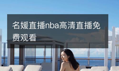 名媛直播nba高清直播免費(fèi)觀看
