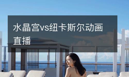 水晶宮vs紐卡斯爾動畫直播