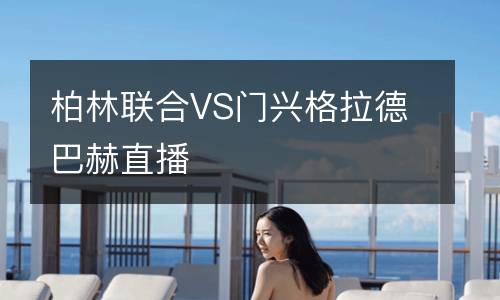 柏林聯(lián)合VS門興格拉德巴赫直播