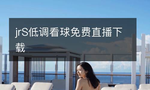 jrS低調(diào)看球免費直播下載
