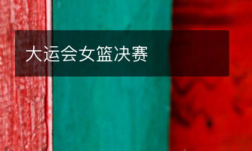 大運會女籃決賽