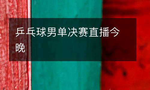乒乓球男單決賽直播今晚