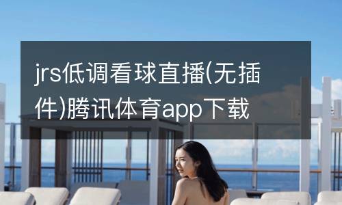 jrs低調(diào)看球直播(無插件)騰訊體育app下載
