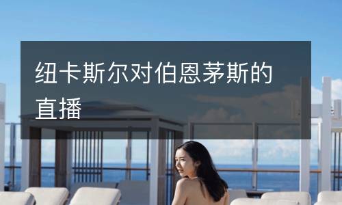 紐卡斯?fàn)枌?duì)伯恩茅斯的直播