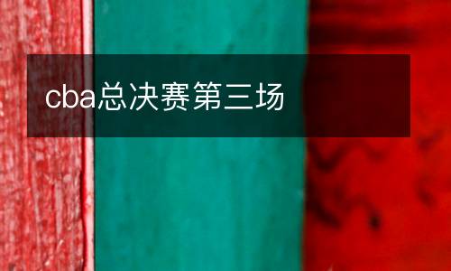 cba總決賽第三場(chǎng)